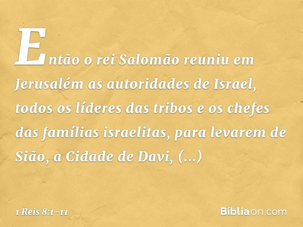 Então o rei Salomão reuniu em Jerusalém as autoridades de Israel, todos os líderes das tribos e os chefes das famílias israelitas, para levarem de Sião, a Cidad