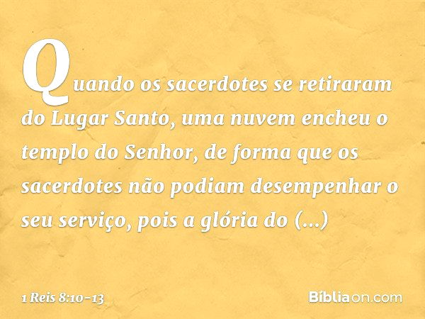 Quando os sacerdotes se retiraram do Lugar Santo, uma nuvem encheu o templo do Senhor, de forma que os sacerdotes não podiam desempenhar o seu serviço, pois a g