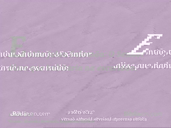Então falou Salomão: O Senhor disse que habitaria na escuridão.