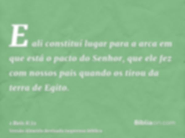 E ali constituí lugar para a arca em que está o pacto do Senhor, que ele fez com nossos pais quando os tirou da terra de Egito.