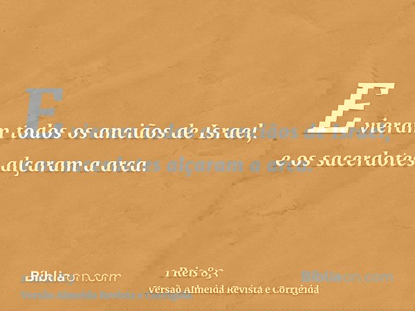 E vieram todos os anciãos de Israel, e os sacerdotes alçaram a arca.