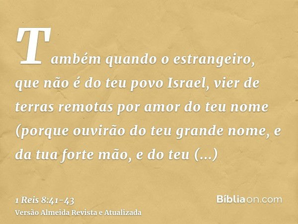 Também quando o estrangeiro, que não é do teu povo Israel, vier de terras remotas por amor do teu nome(porque ouvirão do teu grande nome, e da tua forte mão, e 