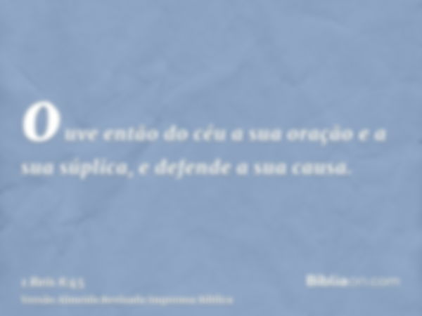 ouve então do céu a sua oração e a sua súplica, e defende a sua causa.