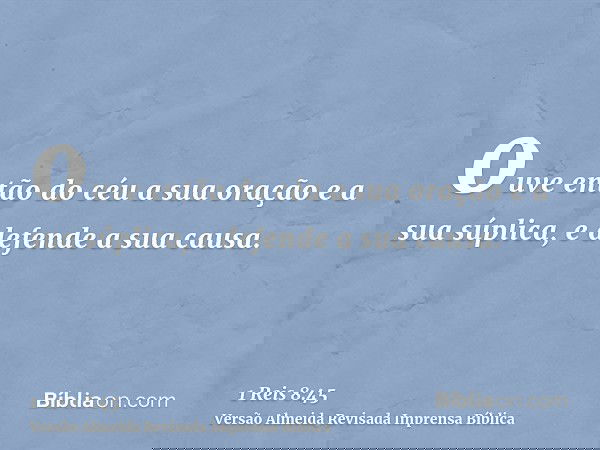 ouve então do céu a sua oração e a sua súplica, e defende a sua causa.