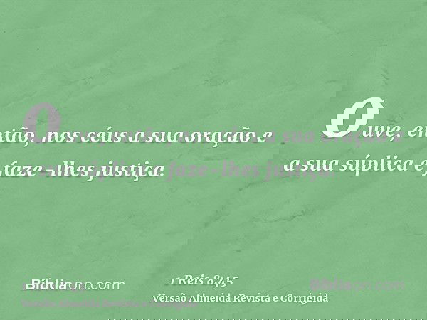 ouve, então, nos céus a sua oração e a sua súplica e faze-lhes justiça.