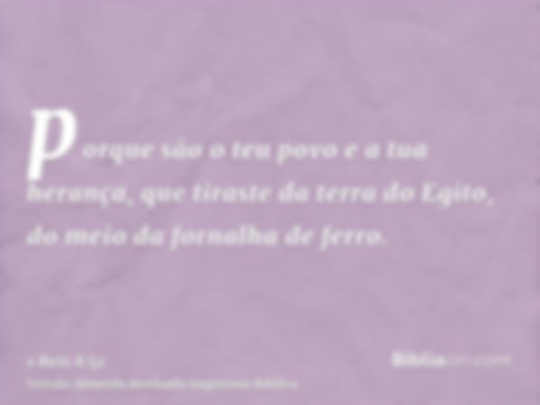 porque são o teu povo e a tua herança, que tiraste da terra do Egito, do meio da fornalha de ferro.