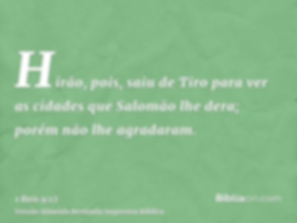 Hirão, pois, saiu de Tiro para ver as cidades que Salomão lhe dera; porém não lhe agradaram.