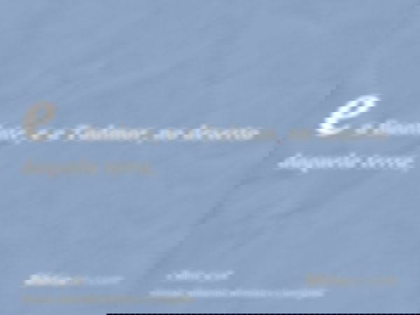 e a Baalate, e a Tadmor, no deserto daquela terra,