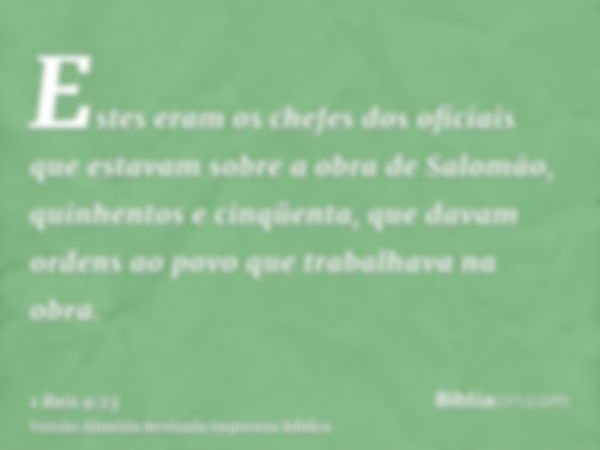 Estes eram os chefes dos oficiais que estavam sobre a obra de Salomão, quinhentos e cinqüenta, que davam ordens ao povo que trabalhava na obra.