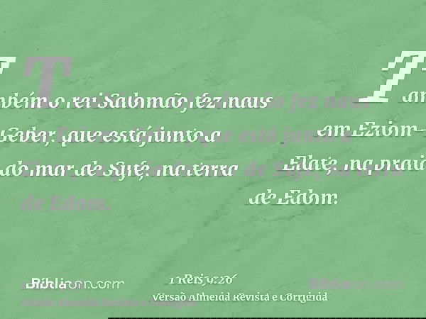 Também o rei Salomão fez naus em Eziom-Geber, que está junto a Elate, na praia do mar de Sufe, na terra de Edom.