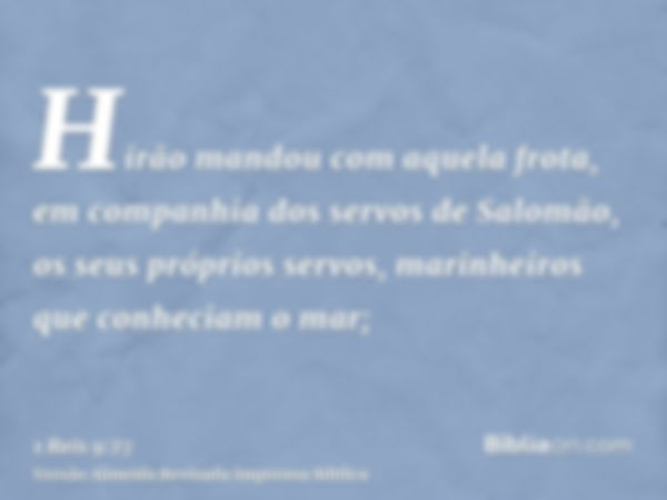 Hirão mandou com aquela frota, em companhia dos servos de Salomão, os seus próprios servos, marinheiros que conheciam o mar;