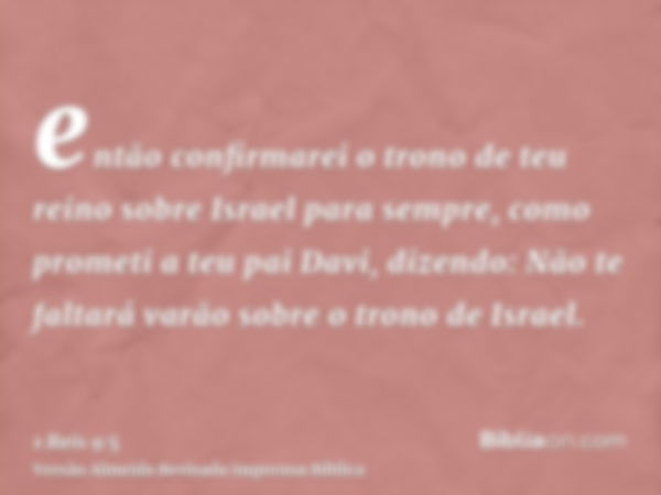 então confirmarei o trono de teu reino sobre Israel para sempre, como prometi a teu pai Davi, dizendo: Não te faltará varão sobre o trono de Israel.