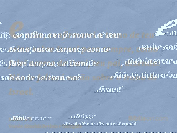 então, confirmarei o trono de teu reino sobre Israel para sempre, como falei acerca de Davi, teu pai, dizendo: Não te faltará varão sobre o trono de Israel.