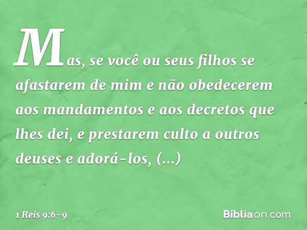 "Mas, se você ou seus filhos se afastarem de mim e não obedecerem aos mandamentos e aos decretos que lhes dei, e prestarem culto a outros deuses e adorá-los, de