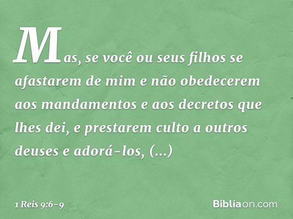 "Mas, se você ou seus filhos se afastarem de mim e não obedecerem aos mandamentos e aos decretos que lhes dei, e prestarem culto a outros deuses e adorá-los, de