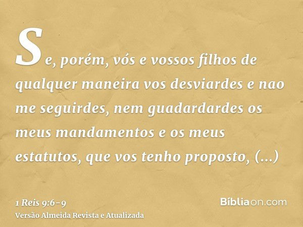 Se, porém, vós e vossos filhos de qualquer maneira vos desviardes e nao me seguirdes, nem guadardardes os meus mandamentos e os meus estatutos, que vos tenho pr