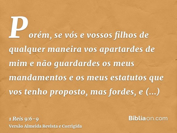 Porém, se vós e vossos filhos de qualquer maneira vos apartardes de mim e não guardardes os meus mandamentos e os meus estatutos que vos tenho proposto, mas for