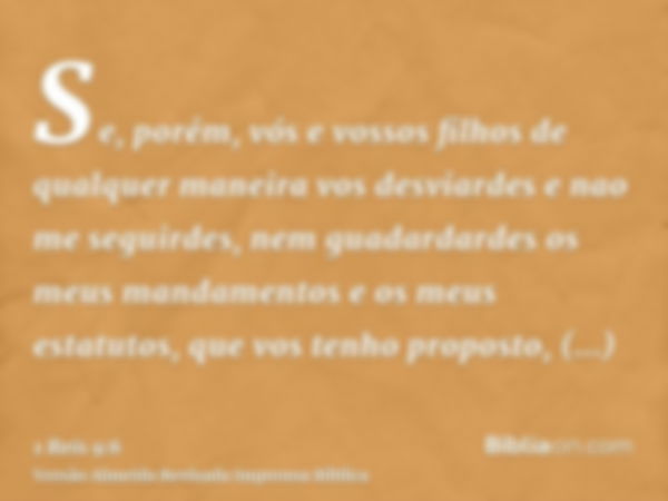 Se, porém, vós e vossos filhos de qualquer maneira vos desviardes e nao me seguirdes, nem guadardardes os meus mandamentos e os meus estatutos, que vos tenho pr