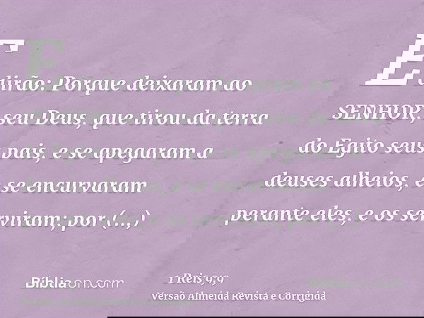 E dirão: Porque deixaram ao SENHOR, seu Deus, que tirou da terra do Egito seus pais, e se apegaram a deuses alheios, e se encurvaram perante eles, e os serviram