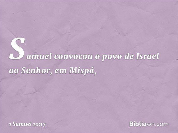 Samuel convocou o povo de Israel ao Senhor, em Mispá, -- 1 Samuel 10:17