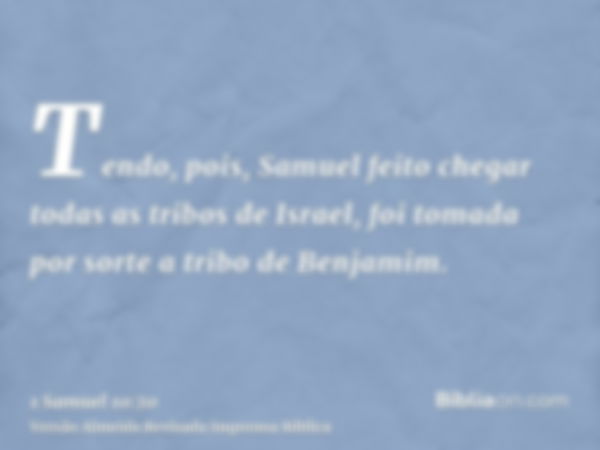 Tendo, pois, Samuel feito chegar todas as tribos de Israel, foi tomada por sorte a tribo de Benjamim.