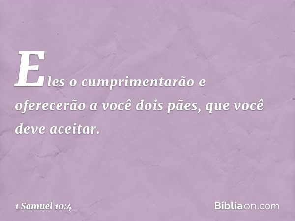 Eles o cumprimentarão e oferecerão a você dois pães, que você deve aceitar. -- 1 Samuel 10:4