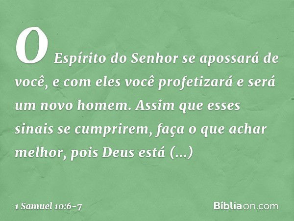 O Espírito do Senhor se apossará de você, e com eles você profetizará e será um novo homem. Assim que esses sinais se cumprirem, faça o que achar melhor, pois D