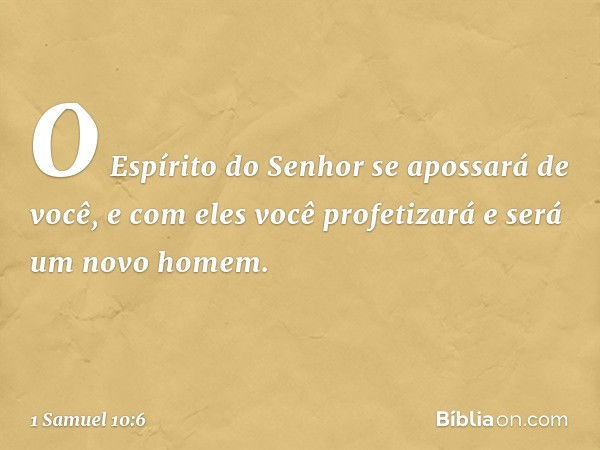 O Espírito do Senhor se apossará de você, e com eles você profetizará e será um novo homem. -- 1 Samuel 10:6