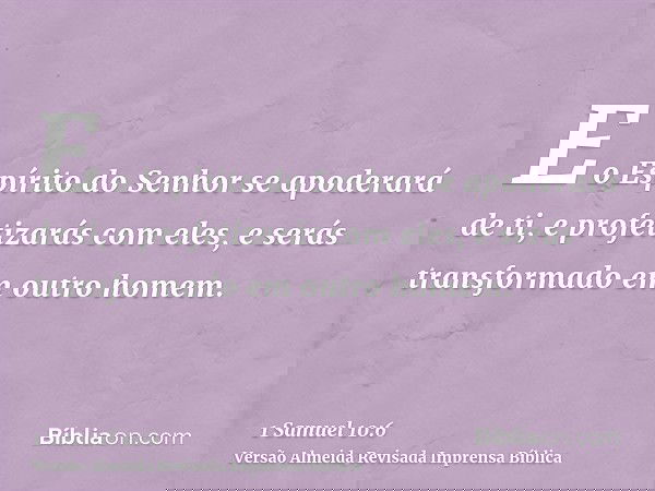 E o Espírito do Senhor se apoderará de ti, e profetizarás com eles, e serás transformado em outro homem.