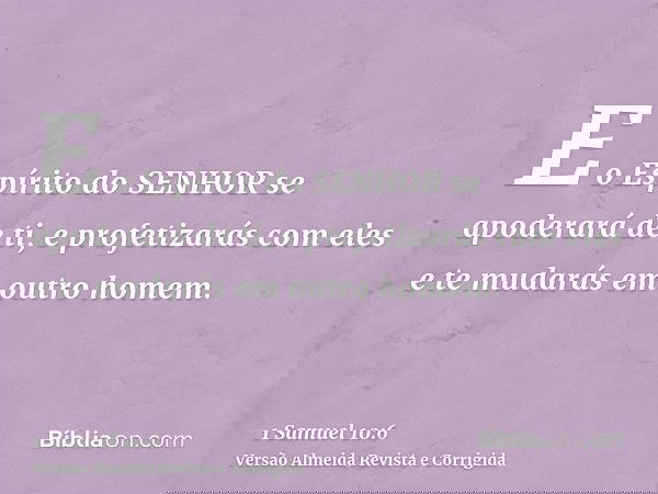 E o Espírito do SENHOR se apoderará de ti, e profetizarás com eles e te mudarás em outro homem.