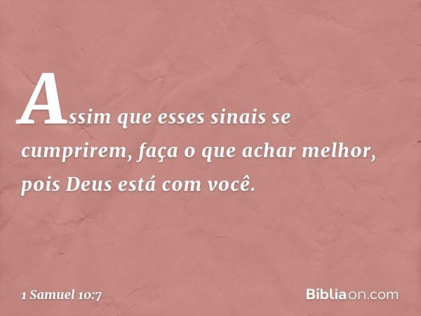 Assim que esses sinais se cumprirem, faça o que achar melhor, pois Deus está com você. -- 1 Samuel 10:7