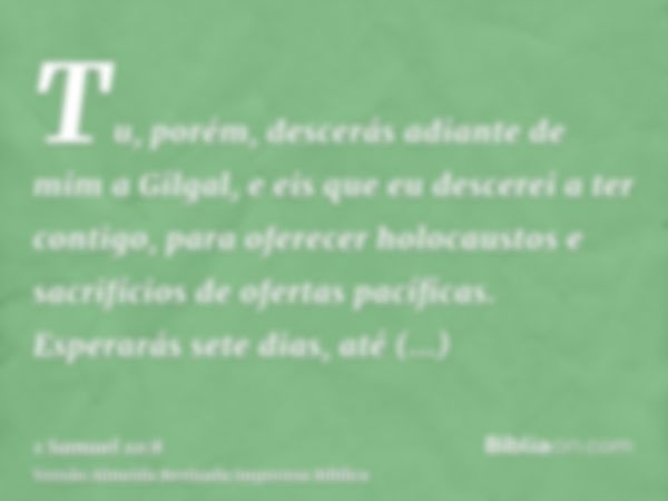 Tu, porém, descerás adiante de mim a Gilgal, e eis que eu descerei a ter contigo, para oferecer holocaustos e sacrifícios de ofertas pacíficas. Esperarás sete d