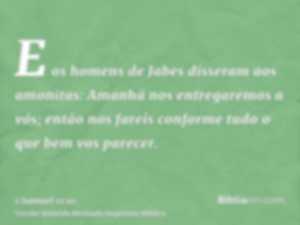 E os homens de Jabes disseram aos amonitas: Amanhã nos entregaremos a vós; então nos fareis conforme tudo o que bem vos parecer.