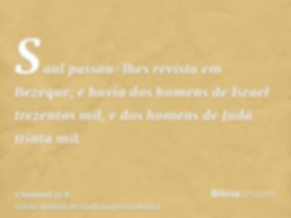 Saul passou-lhes revista em Bezeque; e havia dos homens de Israel trezentos mil, e dos homens de Judá trinta mil.