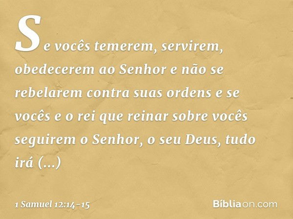 Se vocês temerem, servirem, obedecerem ao Senhor e não se rebelarem contra suas ordens e se vocês e o rei que reinar sobre vocês seguirem o Senhor, o seu Deus, 