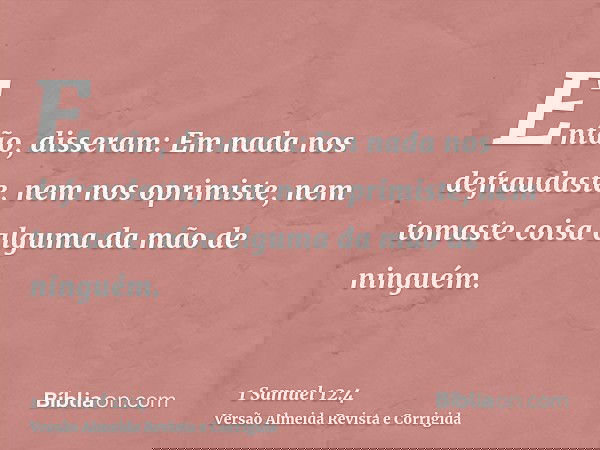 Então, disseram: Em nada nos defraudaste, nem nos oprimiste, nem tomaste coisa alguma da mão de ninguém.