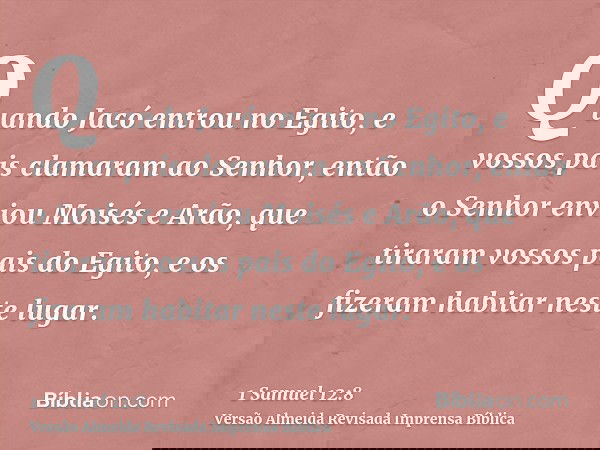 Quando Jacó entrou no Egito, e vossos pais clamaram ao Senhor, então o Senhor enviou Moisés e Arão, que tiraram vossos pais do Egito, e os fizeram habitar neste