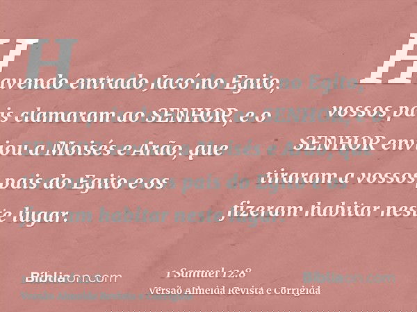 Havendo entrado Jacó no Egito, vossos pais clamaram ao SENHOR, e o SENHOR enviou a Moisés e Arão, que tiraram a vossos pais do Egito e os fizeram habitar neste