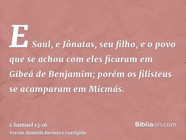 E Saul, e Jônatas, seu filho, e o povo que se achou com eles ficaram em Gibeá de Benjamim; porém os filisteus se acamparam em Micmás.