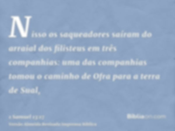 Nisso os saqueadores saíram do arraial dos filisteus em três companhias: uma das companhias tomou o caminho de Ofra para a terra de Sual,