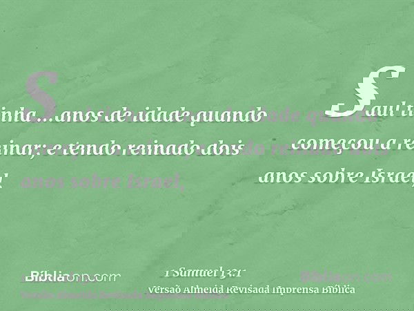 Saul tinha ...anos de idade quando começou a reinar; e tendo reinado dois anos sobre Israel,