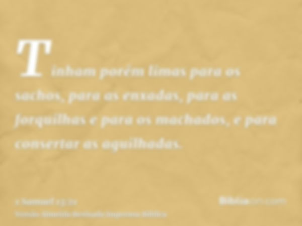 Tinham porém limas para os sachos, para as enxadas, para as forquilhas e para os machados, e para consertar as aguilhadas.