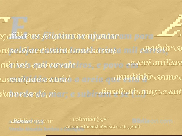 E os filisteus se ajuntaram para pelejar contra Israel: trinta mil carros, e seis mil cavaleiros, e povo em multidão como a areia que está à borda do mar; e sub