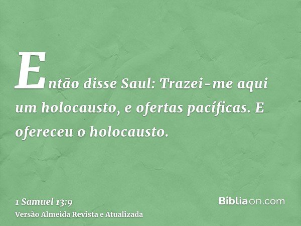 Então disse Saul: Trazei-me aqui um holocausto, e ofertas pacíficas. E ofereceu o holocausto.