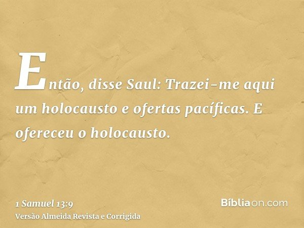 Então, disse Saul: Trazei-me aqui um holocausto e ofertas pacíficas. E ofereceu o holocausto.