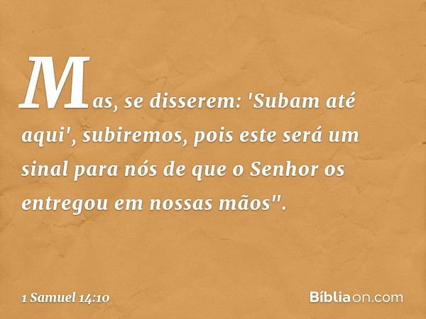 Mas, se disserem: 'Subam até aqui', subiremos, pois este será um sinal para nós de que o Senhor os entregou em nossas mãos". -- 1 Samuel 14:10