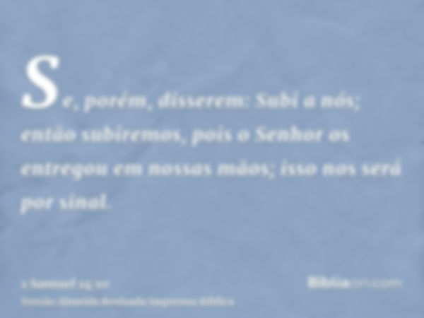 Se, porém, disserem: Subi a nós; então subiremos, pois o Senhor os entregou em nossas mãos; isso nos será por sinal.