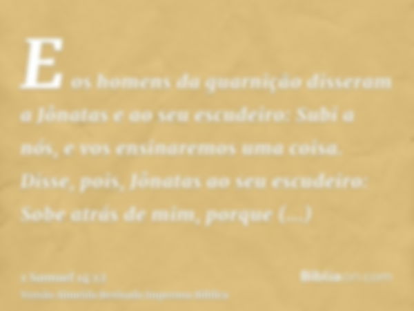 E os homens da guarnição disseram a Jônatas e ao seu escudeiro: Subi a nós, e vos ensinaremos uma coisa. Disse, pois, Jônatas ao seu escudeiro: Sobe atrás de mi