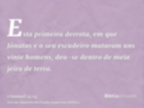 Esta primeira derrota, em que Jônatas e o seu escudeiro mataram uns vinte homens, deu-se dentro de meia jeira de terra.