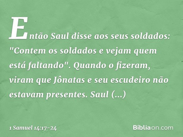 Então Saul disse aos seus soldados: "Contem os soldados e vejam quem está faltando". Quando o fizeram, viram que Jônatas e seu escudeiro não estavam presentes. 